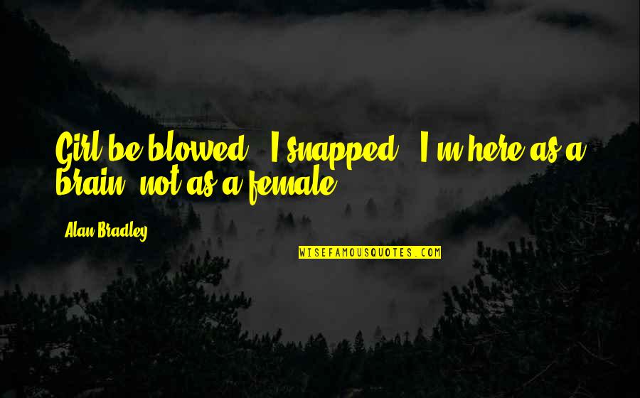 Blowed Up Quotes By Alan Bradley: Girl be blowed!" I snapped. "I'm here as
