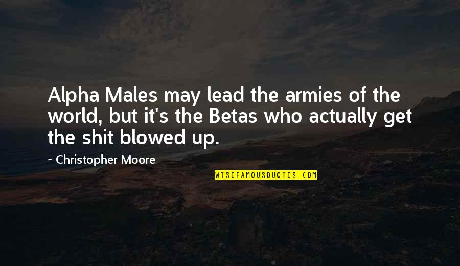 Blowed Up Quotes By Christopher Moore: Alpha Males may lead the armies of the Blowed Up Quotes By Christopher Moore: Alpha Males may lead the armies of the