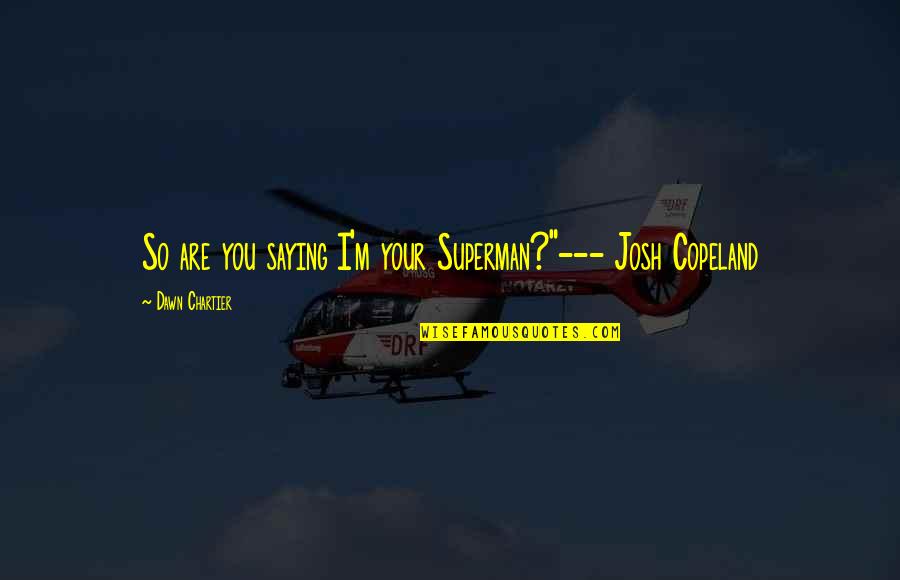 Blowed Up Quotes By Dawn Chartier: So are you saying I'm your Superman?"--- Josh