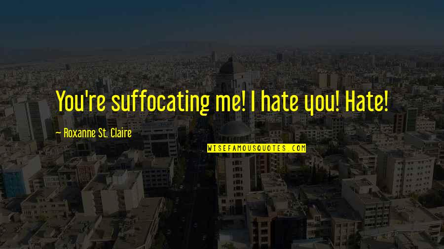 Blowed Up Quotes By Roxanne St. Claire: You're suffocating me! I hate you! Hate!