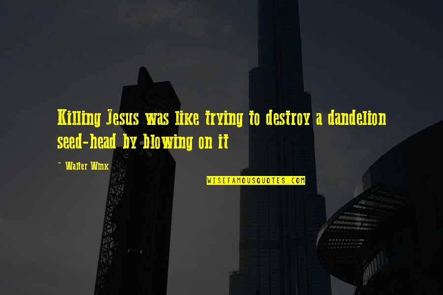 Blowing Dandelions Quotes By Walter Wink: Killing Jesus was like trying to destroy a