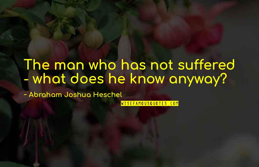 Blowing Flowers Quotes By Abraham Joshua Heschel: The man who has not suffered - what Blowing Flowers Quotes By Abraham Joshua Heschel: The man who has not suffered - what