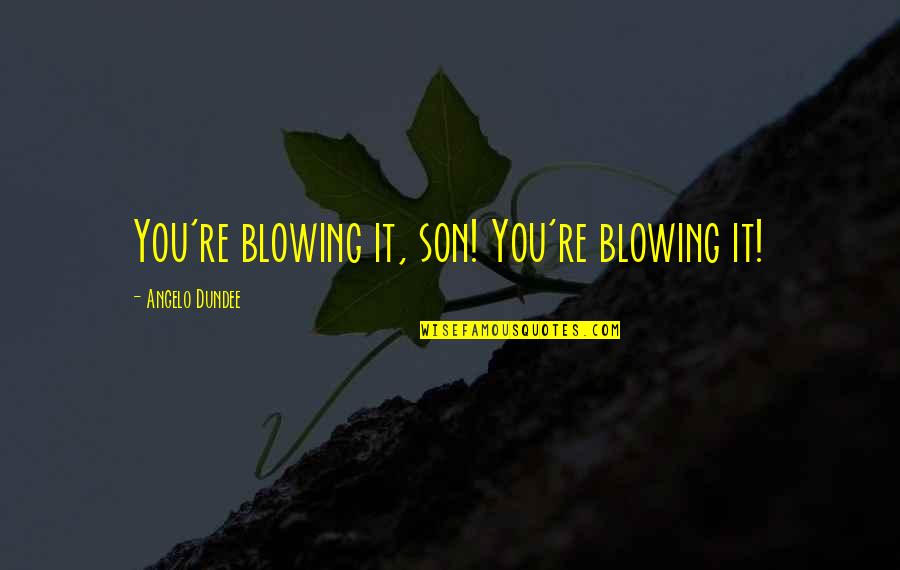 Blowing It Quotes By Angelo Dundee: You're blowing it, son! You're blowing it!