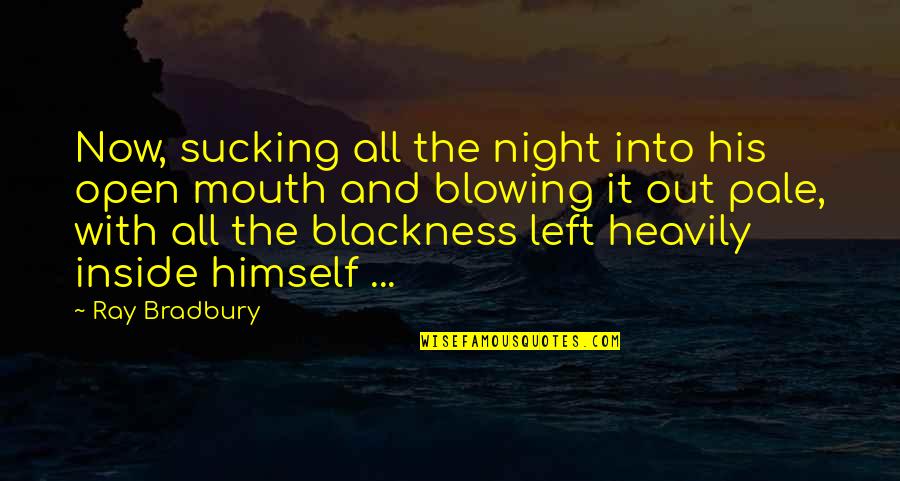 Blowing It Quotes By Ray Bradbury: Now, sucking all the night into his open