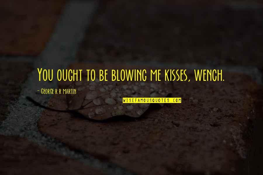 Blowing Me Kisses Quotes By George R R Martin: You ought to be blowing me kisses, wench.