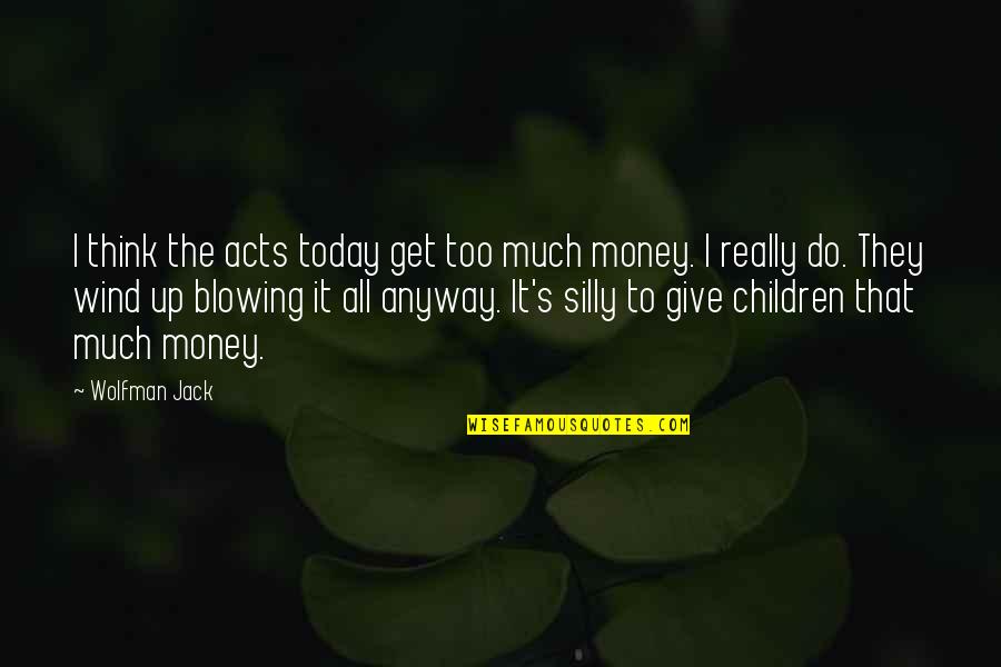 Blowing Money Quotes By Wolfman Jack: I think the acts today get too much