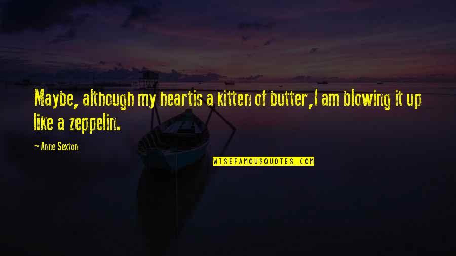 Blowing O's Quotes By Anne Sexton: Maybe, although my heartis a kitten of butter,I