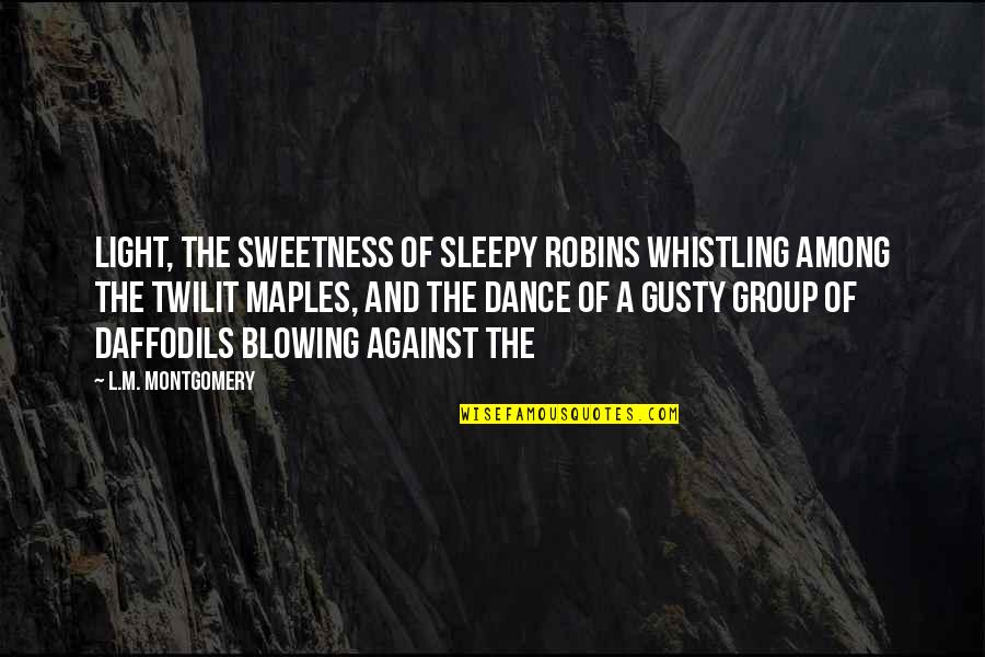Blowing Quotes By L.M. Montgomery: Light, the sweetness of sleepy robins whistling among