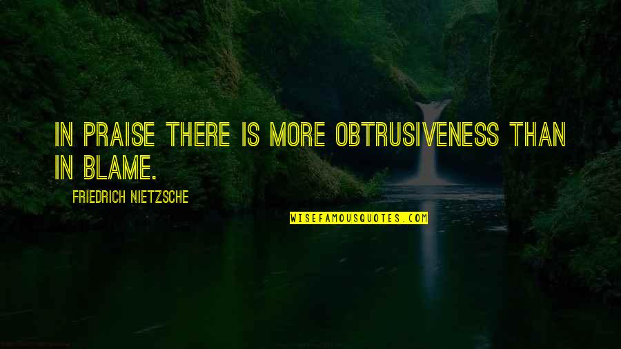 Blowing Second Chances Quotes By Friedrich Nietzsche: In praise there is more obtrusiveness than in