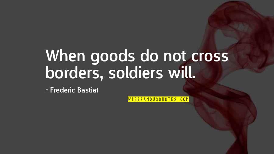 Blowing Snow Quotes By Frederic Bastiat: When goods do not cross borders, soldiers will.