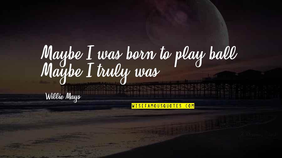 Blowing Things Up Quotes By Willie Mays: Maybe I was born to play ball. Maybe