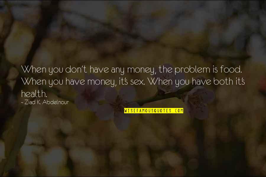 Blowing Things Up Quotes By Ziad K. Abdelnour: When you don't have any money, the problem