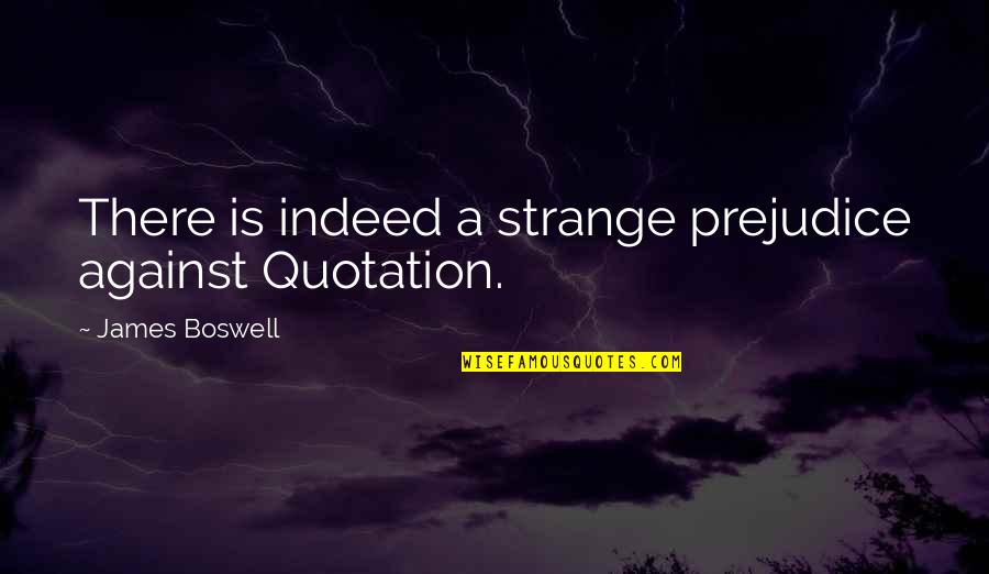 Blowing Trumpet Quotes By James Boswell: There is indeed a strange prejudice against Quotation.