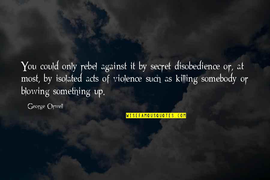 Blowing Up Quotes By George Orwell: You could only rebel against it by secret