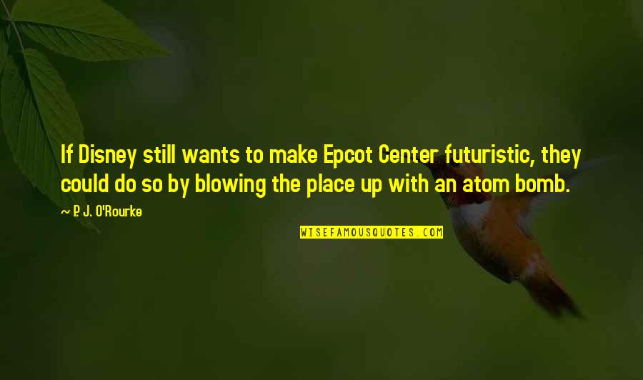 Blowing Up Quotes By P. J. O'Rourke: If Disney still wants to make Epcot Center