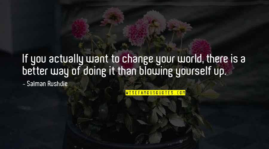 Blowing Up Quotes By Salman Rushdie: If you actually want to change your world,