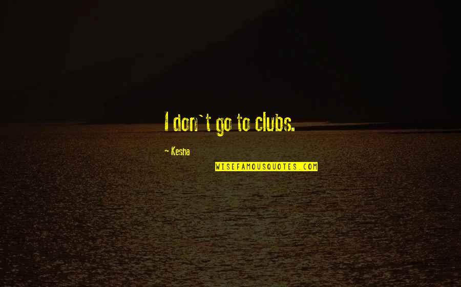 Blowing Your Chances Quotes By Kesha: I don't go to clubs.