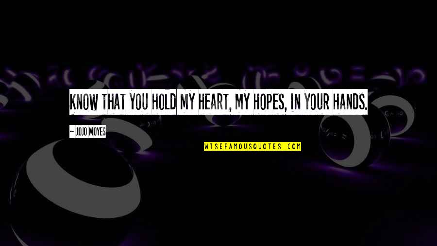 Blowlamp And Gas Quotes By Jojo Moyes: Know that you hold my heart, my hopes,
