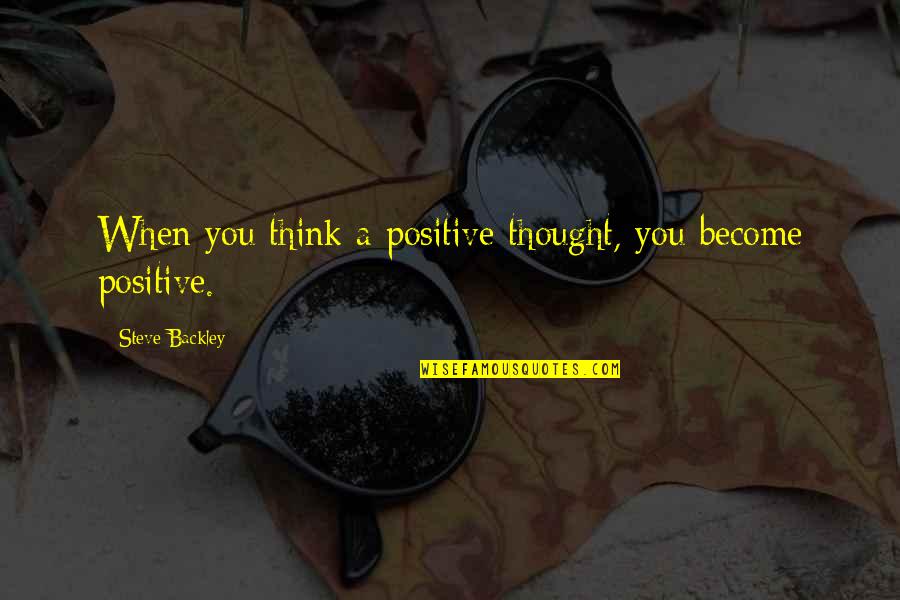 Blowlamp And Gas Quotes By Steve Backley: When you think a positive thought, you become Blowlamp And Gas Quotes By Steve Backley: When you think a positive thought, you become