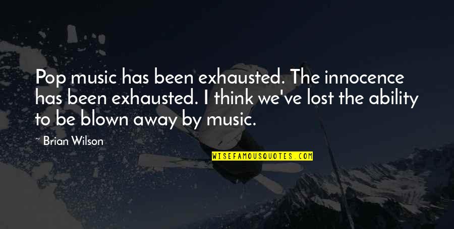 Blown Away Quotes By Brian Wilson: Pop music has been exhausted. The innocence has