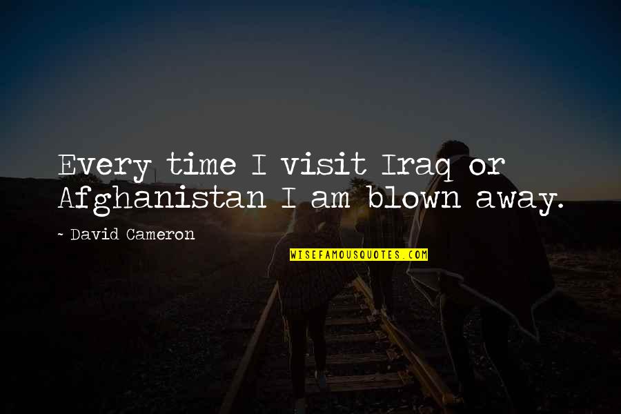 Blown Away Quotes By David Cameron: Every time I visit Iraq or Afghanistan I