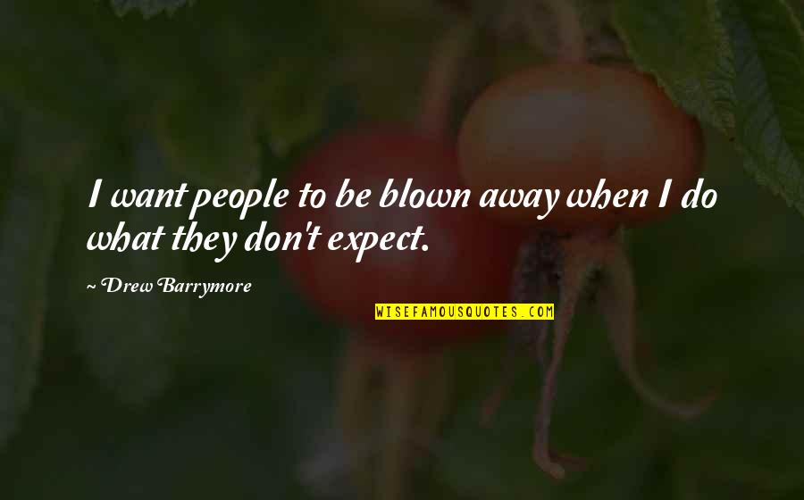 Blown Away Quotes By Drew Barrymore: I want people to be blown away when