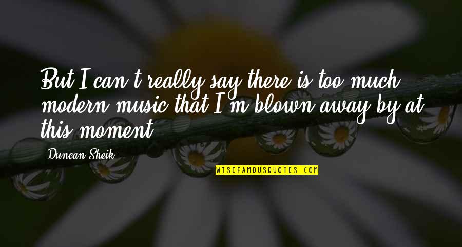 Blown Away Quotes By Duncan Sheik: But I can't really say there is too