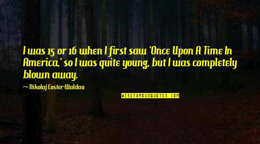 Blown Away Quotes By Nikolaj Coster-Waldau: I was 15 or 16 when I first