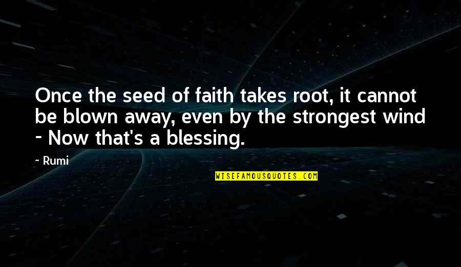 Blown Away Quotes By Rumi: Once the seed of faith takes root, it