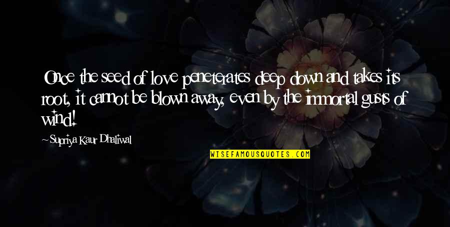 Blown Away Quotes By Supriya Kaur Dhaliwal: Once the seed of love peneterates deep down