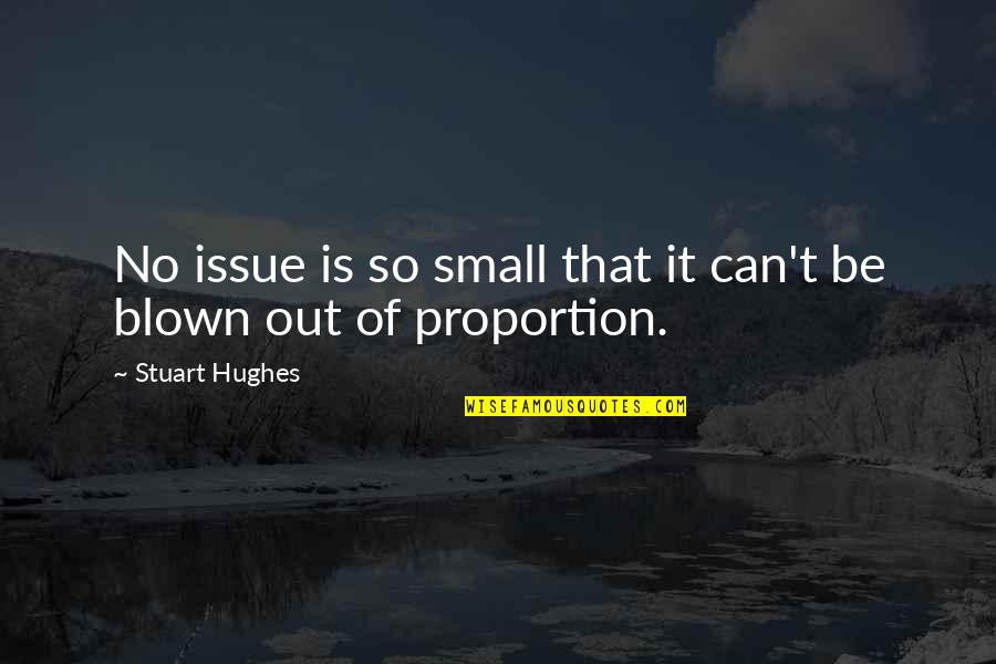 Blown Out Of Proportion Quotes By Stuart Hughes: No issue is so small that it can't