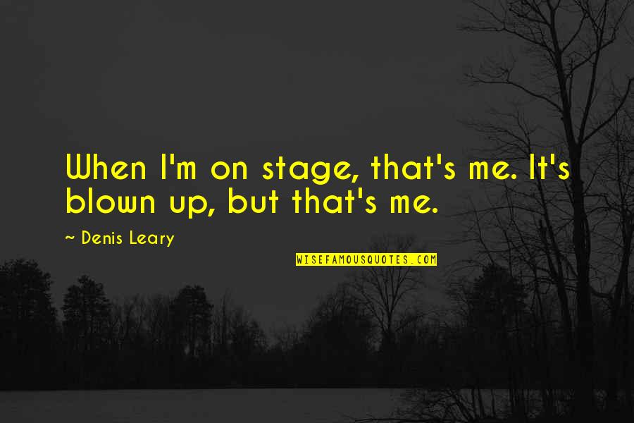 Blown Quotes By Denis Leary: When I'm on stage, that's me. It's blown