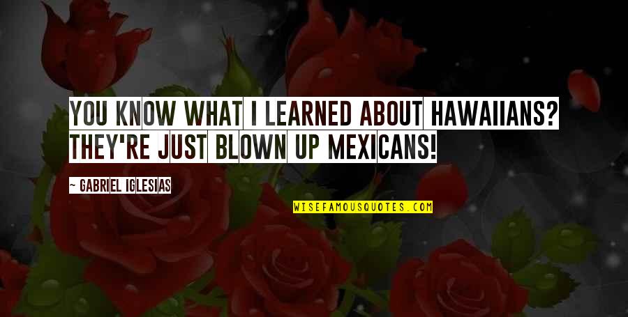 Blown Quotes By Gabriel Iglesias: You know what I learned about Hawaiians? They're