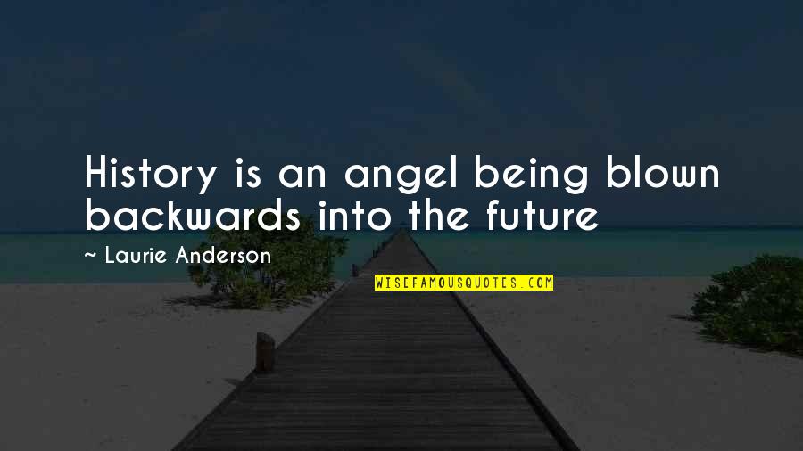 Blown Quotes By Laurie Anderson: History is an angel being blown backwards into Blown Quotes By Laurie Anderson: History is an angel being blown backwards into