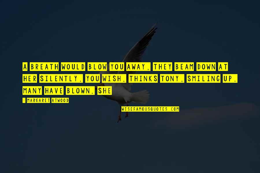 Blown Quotes By Margaret Atwood: A breath would blow you away, they beam Blown Quotes By Margaret Atwood: A breath would blow you away, they beam