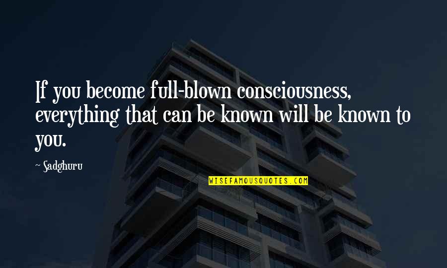 Blown Quotes By Sadghuru: If you become full-blown consciousness, everything that can