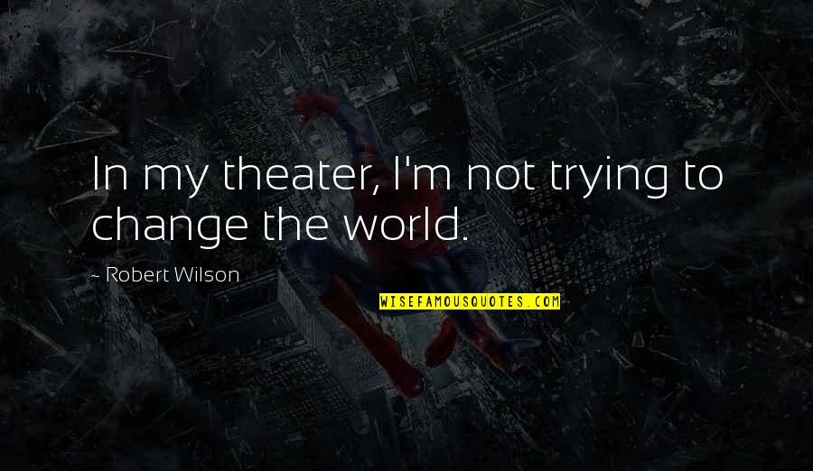 Blowney Quotes By Robert Wilson: In my theater, I'm not trying to change Blowney Quotes By Robert Wilson: In my theater, I'm not trying to change