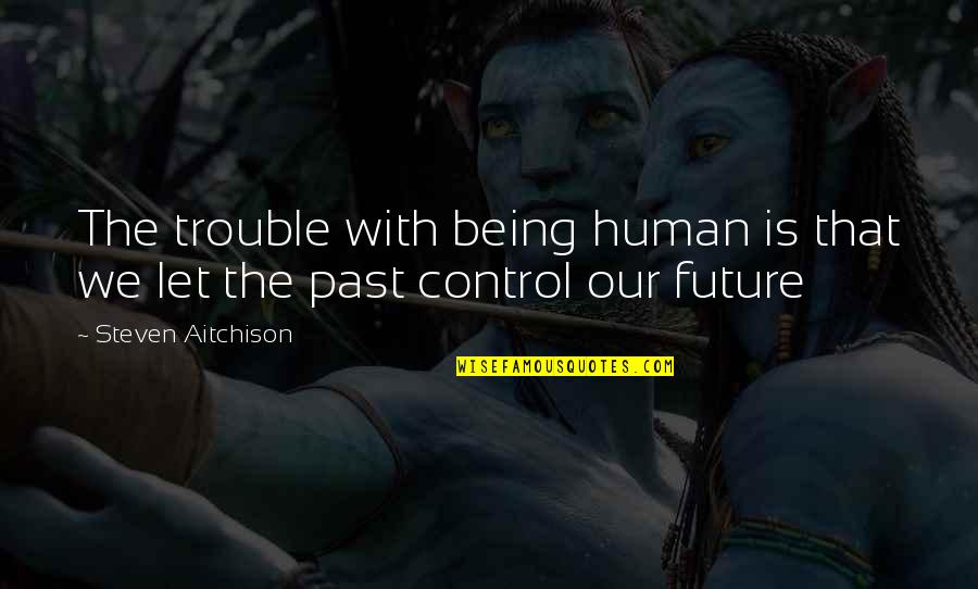 Blowney Quotes By Steven Aitchison: The trouble with being human is that we Blowney Quotes By Steven Aitchison: The trouble with being human is that we