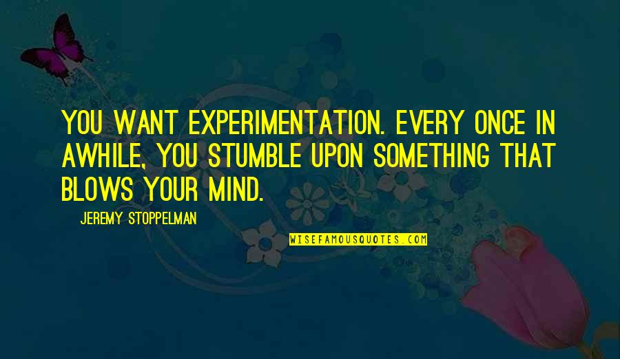Blows Your Mind Quotes By Jeremy Stoppelman: You want experimentation. Every once in awhile, you