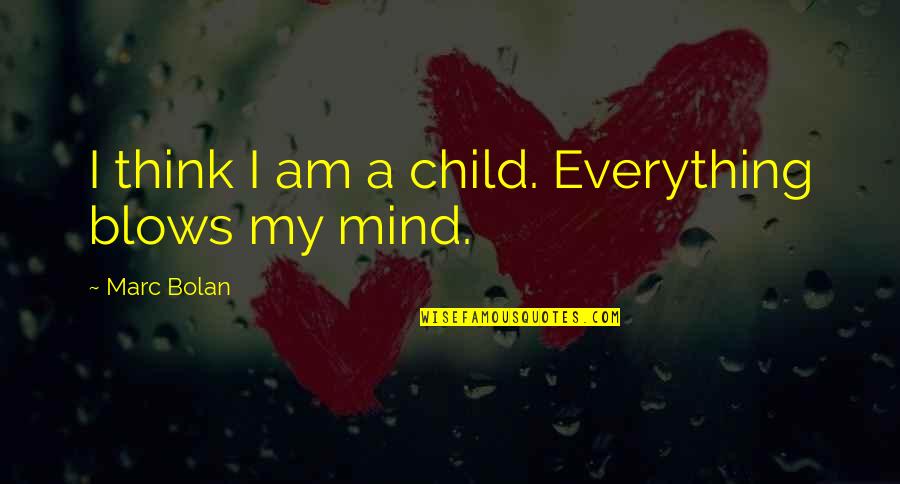 Blows Your Mind Quotes By Marc Bolan: I think I am a child. Everything blows