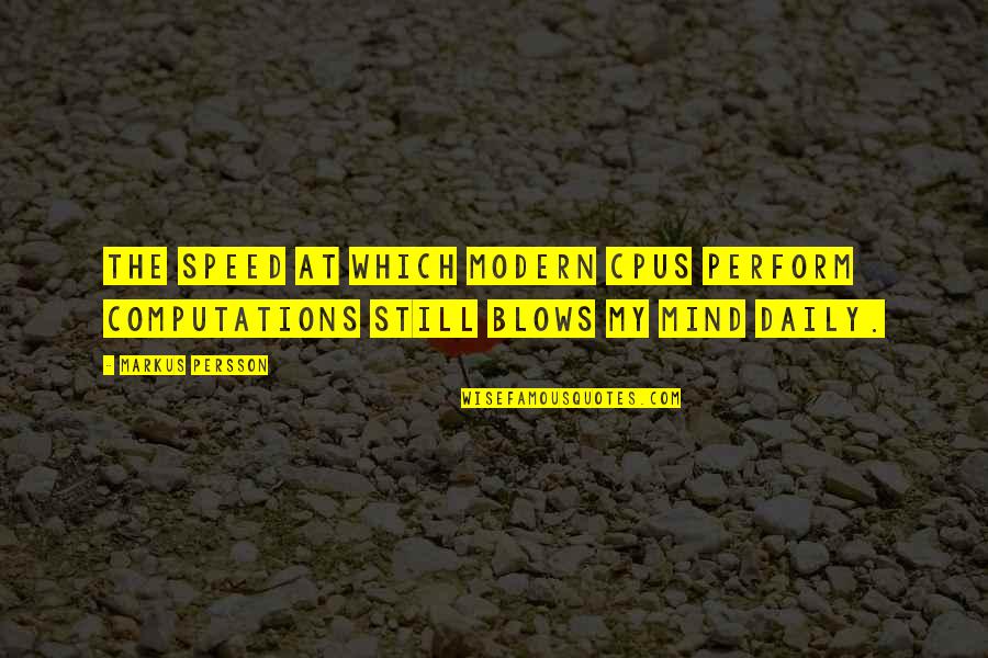 Blows Your Mind Quotes By Markus Persson: The speed at which modern CPUs perform computations