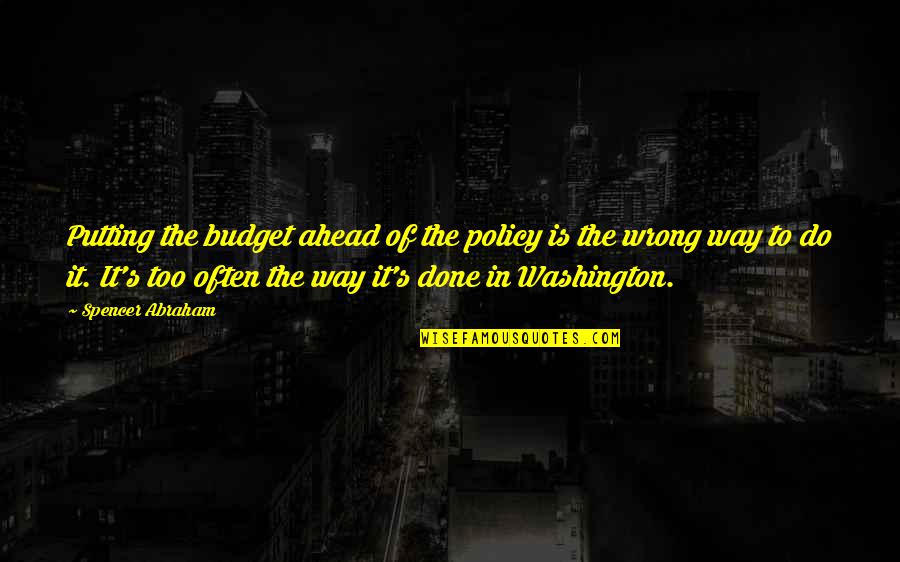 Blowtorch For Cooking Quotes By Spencer Abraham: Putting the budget ahead of the policy is
