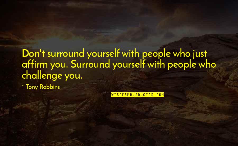 Blowtorched Quotes By Tony Robbins: Don't surround yourself with people who just affirm Blowtorched Quotes By Tony Robbins: Don't surround yourself with people who just affirm