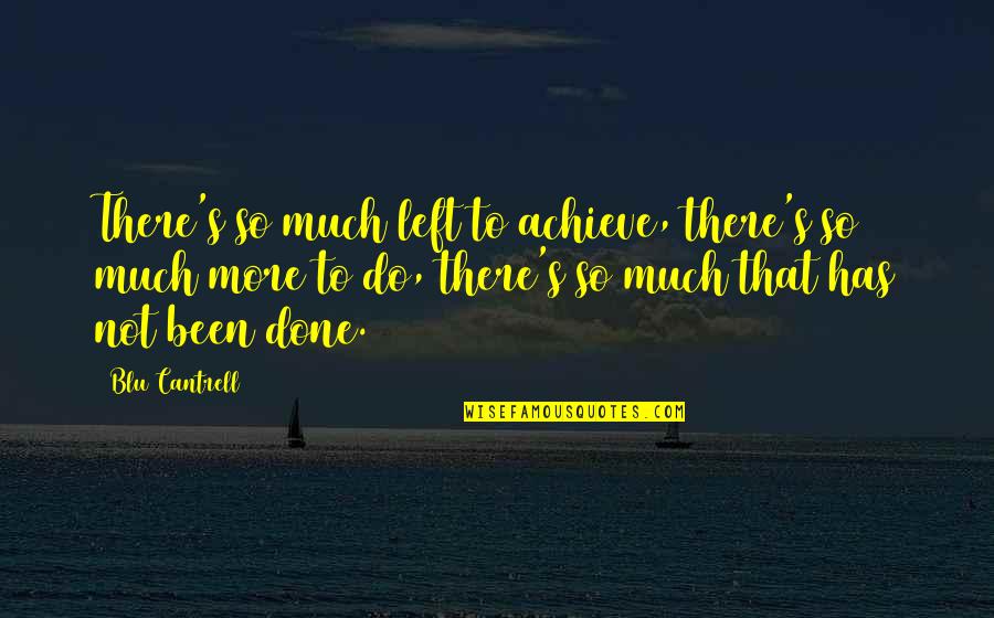 Blu Cantrell Quotes By Blu Cantrell: There's so much left to achieve, there's so