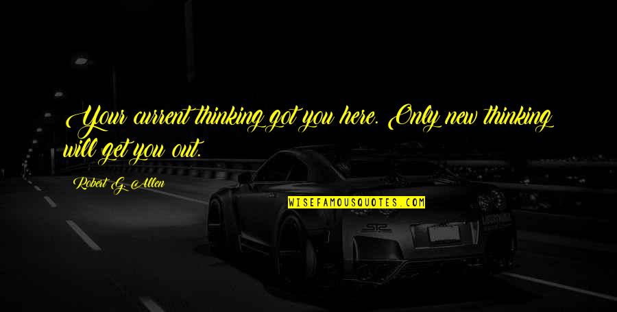 Blu Cigs Quotes By Robert G. Allen: Your current thinking got you here. Only new Blu Cigs Quotes By Robert G. Allen: Your current thinking got you here. Only new