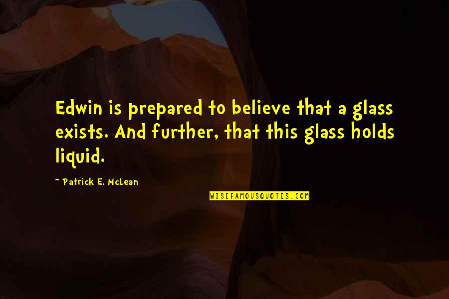 Blu & Exile Quotes By Patrick E. McLean: Edwin is prepared to believe that a glass