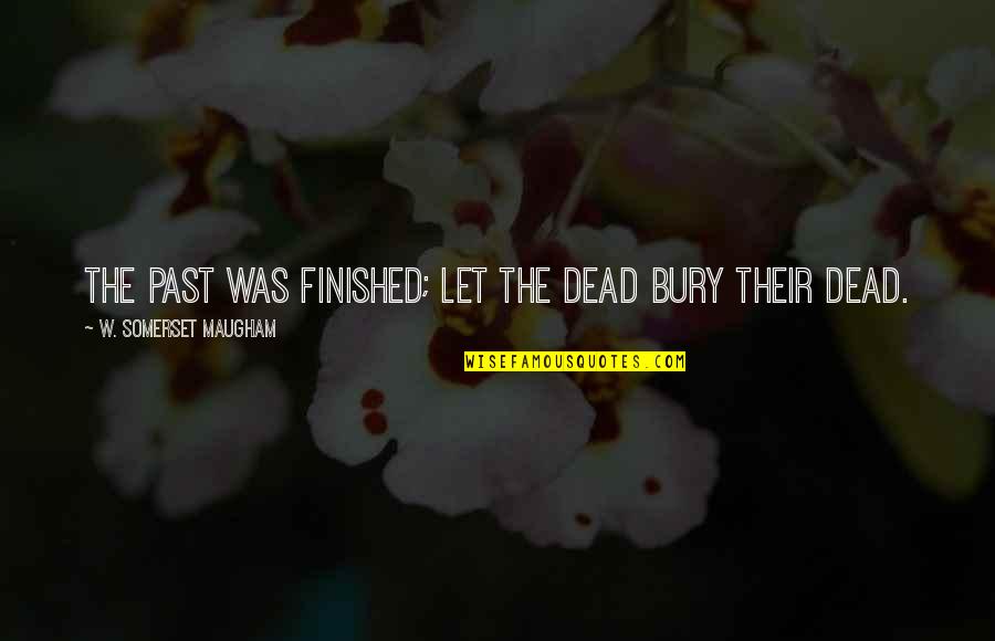 Blubbing Quotes By W. Somerset Maugham: The past was finished; let the dead bury