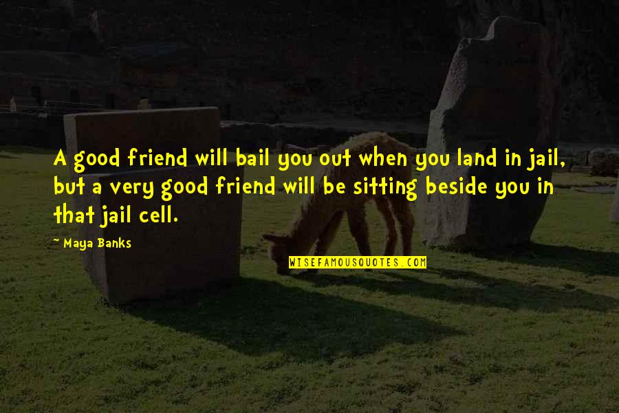 Blucher Drains Quotes By Maya Banks: A good friend will bail you out when