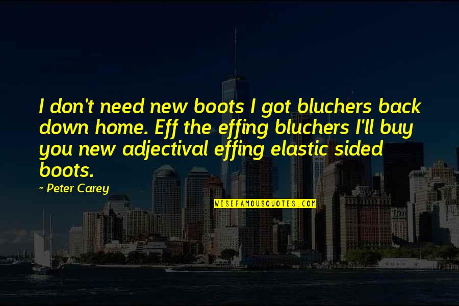 Bluchers Quotes By Peter Carey: I don't need new boots I got bluchers