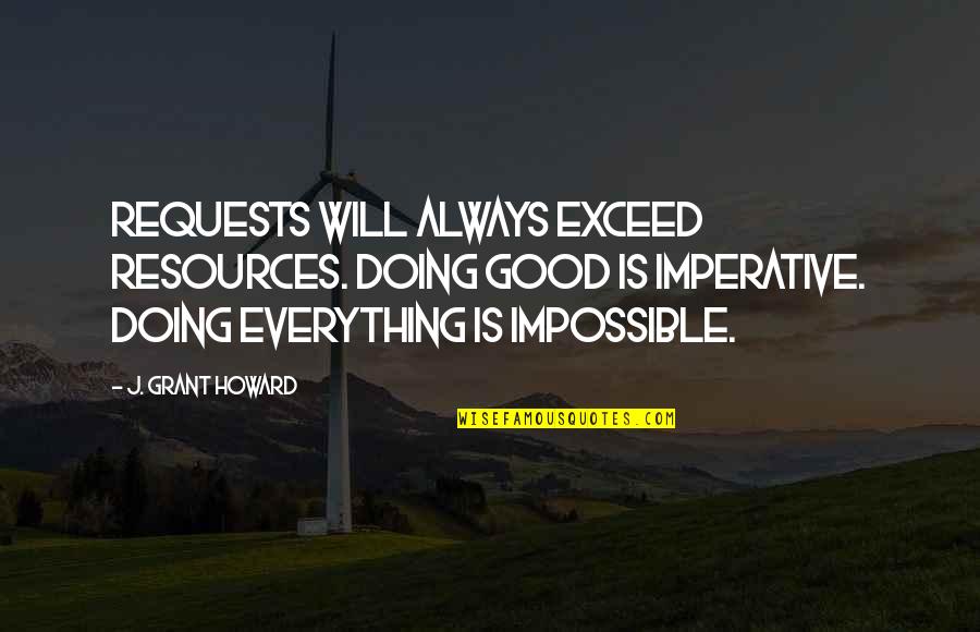 Blucigs Quotes By J. Grant Howard: Requests will always exceed resources. Doing good is Blucigs Quotes By J. Grant Howard: Requests will always exceed resources. Doing good is
